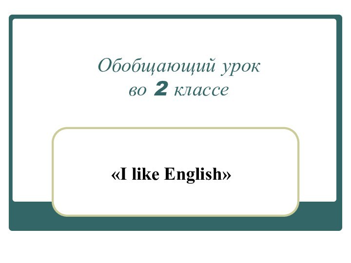 Обобщающий урок  во 2 классе«I like English»