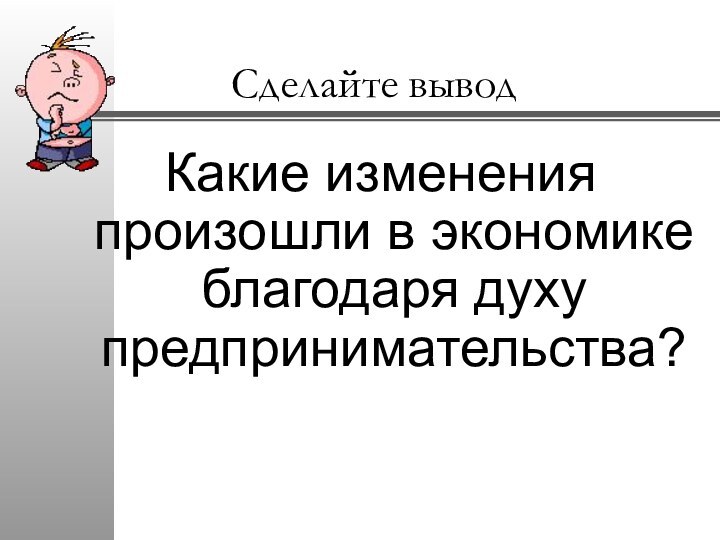 Сделайте выводКакие изменения произошли в экономике благодаря духу предпринимательства?