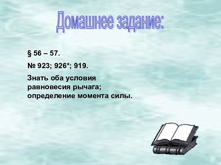 Домашнее задание:§ 56 – 57.№ 923; 926*; 919.Знать оба условия равновесия рычага; определение момента силы.