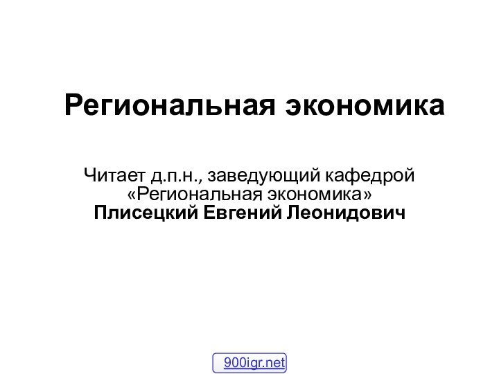 Региональная экономикаЧитает д.п.н., заведующий кафедрой«Региональная экономика» Плисецкий Евгений Леонидович