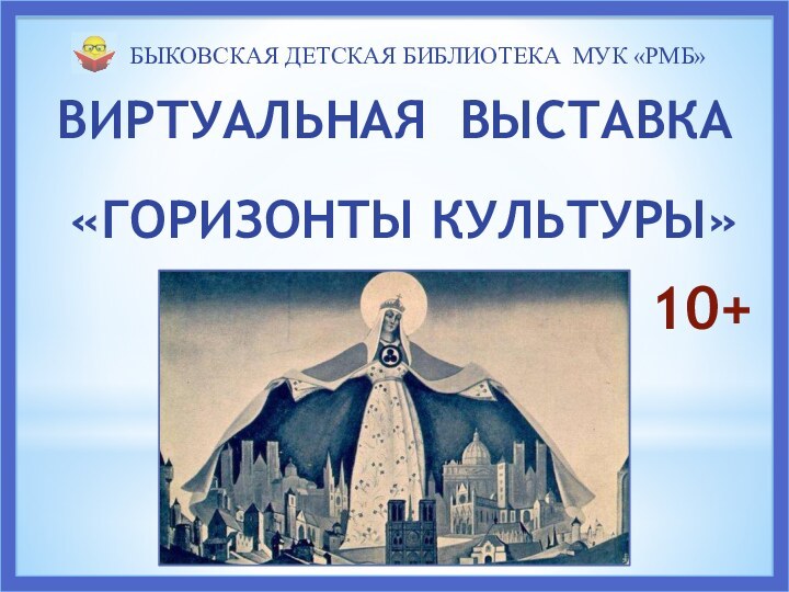 БЫКОВСКАЯ ДЕТСКАЯ БИБЛИОТЕКА МУК «РМБ»ВИРТУАЛЬНАЯ ВЫСТАВКА  «ГОРИЗОНТЫ КУЛЬТУРЫ»10+