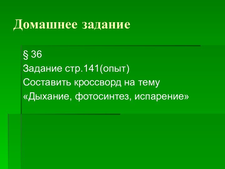 Домашнее задание§ 36Задание стр.141(опыт)Составить кроссворд на тему «Дыхание, фотосинтез, испарение»