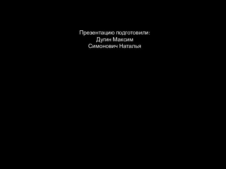 Презентацию подготовили:Дугин МаксимСимонович Наталья