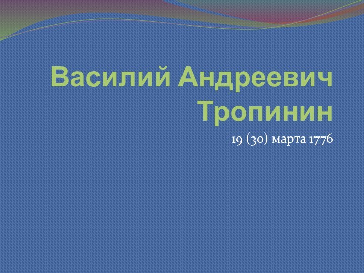 Василий Андреевич Тропинин19 (30) марта 1776