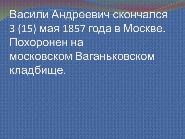 Васили Андреевич скончался 3 (15) мая 1857 года в Москве. Похоронен на московском Ваганьковском кладбище.