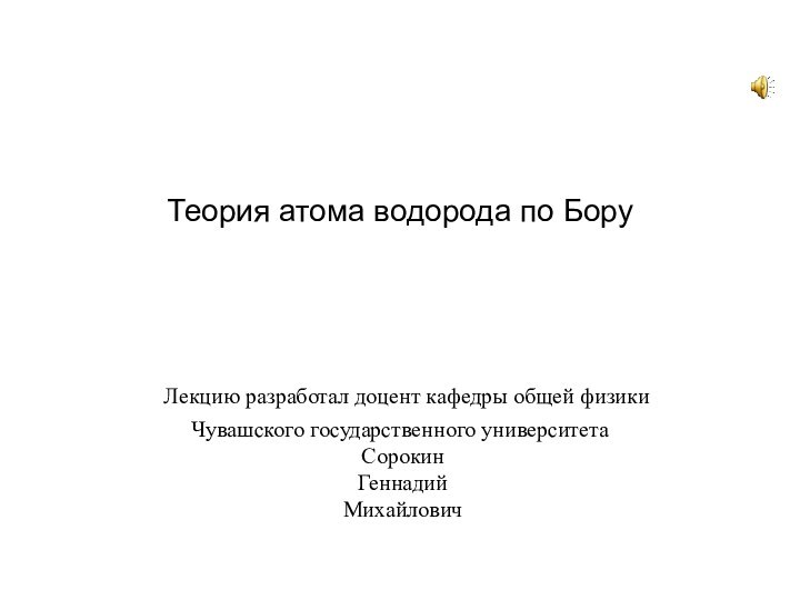 Теория атома водорода по Бору     Лекцию разработал доцент