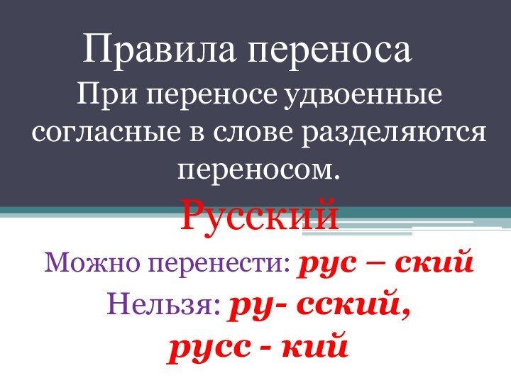 Правила переносаПри переносе удвоенные согласные в слове разделяются переносом.РусскийМожно перенести: рус –