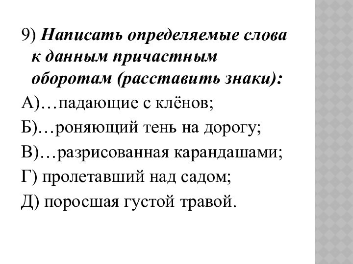 9) Написать определяемые слова к данным причастным оборотам (расставить знаки):А)…падающие с клёнов;Б)…роняющий