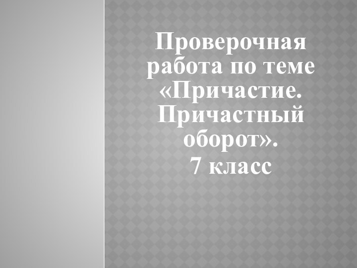 Проверочная работа по теме «Причастие. Причастный оборот».7 класс