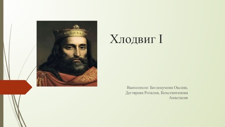 Хлодвиг IВыполнили: Богдокумова Оксана, Дегтярева Розалия, Константинова Анастасия