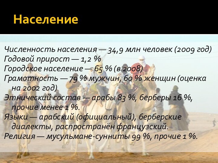 НаселениеЧисленность населения — 34,9 млн человек (2009 год)Годовой прирост — 1,2 %Городское население — 65 % (в 2008)Грамотность —