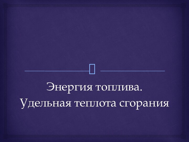 Энергия топлива.Удельная теплота сгорания