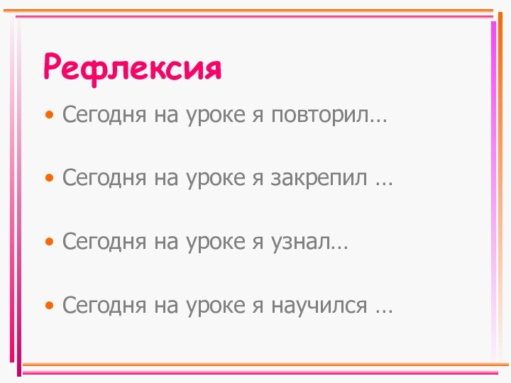 РефлексияСегодня на уроке я повторил…Сегодня на уроке я закрепил …Сегодня на уроке