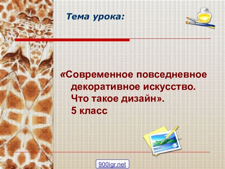 Тема урока:  «Современное повседневное декоративное искусство. Что такое дизайн». 5 класс