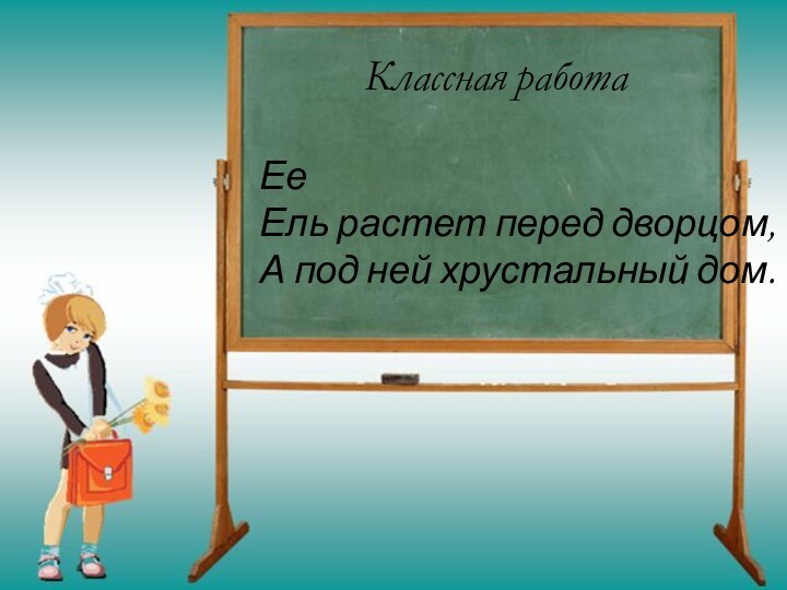 Классная работа    ЕеЕль растет перед дворцом,А под ней хрустальный дом.