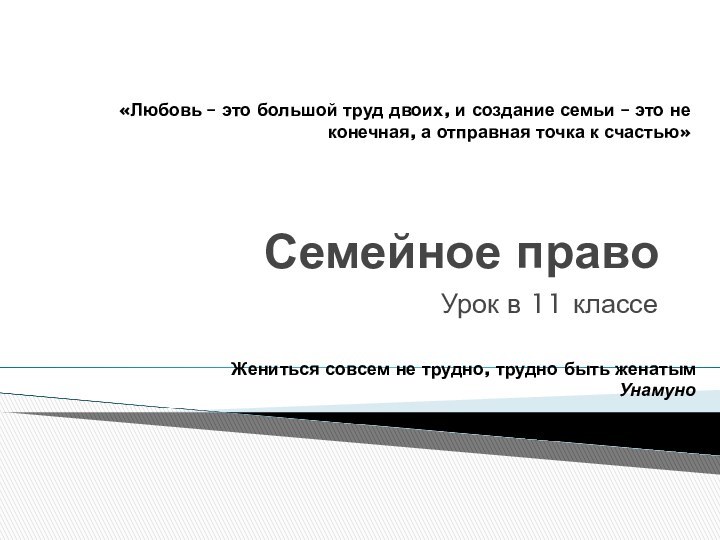 Семейное правоУрок в 11 классеЖениться совсем не трудно, трудно быть женатымУнамуно«Любовь –