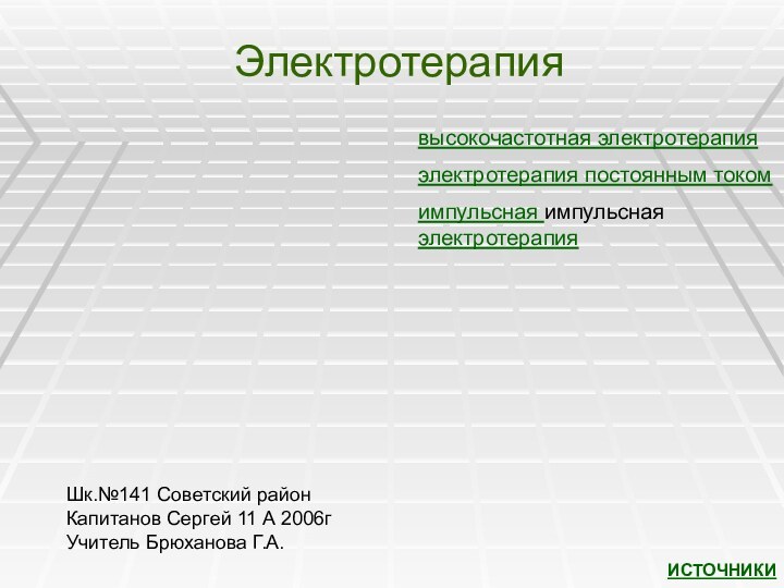 Электротерапиявысокочастотная электротерапияэлектротерапия постоянным токомимпульсная импульсная электротерапияИСТОЧНИКИШк.№141 Советский районКапитанов Сергей 11 А 2006гУчитель Брюханова Г.А.