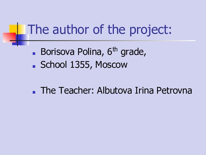 The author of the project:Borisova Polina, 6th grade,School 1355, MoscowThe Teacher: Albutova Irina Petrovna