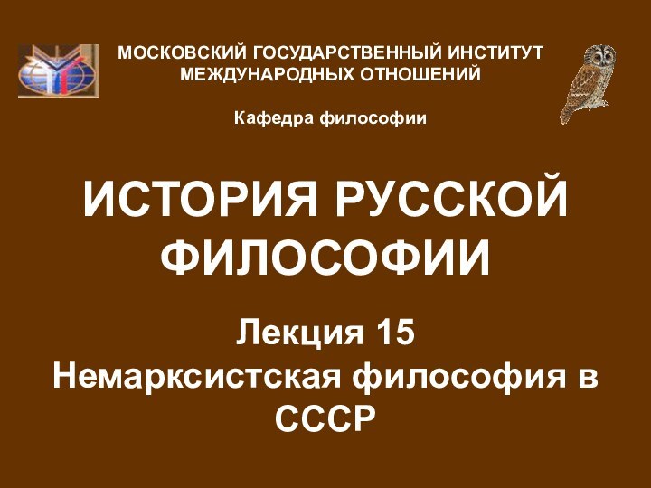 ИСТОРИЯ РУССКОЙ ФИЛОСОФИИЛекция 15 Немарксистская философия в СССР МОСКОВСКИЙ ГОСУДАРСТВЕННЫЙ ИНСТИТУТ МЕЖДУНАРОДНЫХ ОТНОШЕНИЙ  Кафедра философии