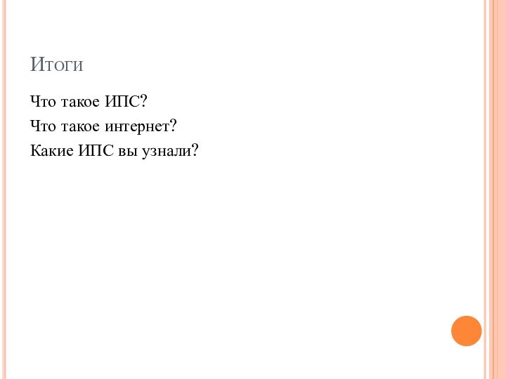 ИтогиЧто такое ИПС?Что такое интернет?Какие ИПС вы узнали?