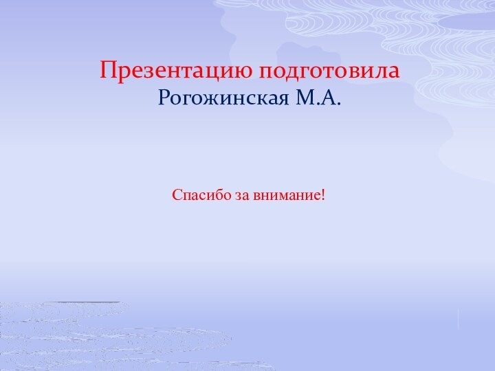 Презентацию подготовила Рогожинская М.А. Спасибо за внимание!