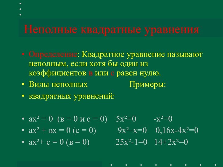 Неполные квадратные уравненияОпределение: Квадратное уравнение называют неполным, если хотя бы один из