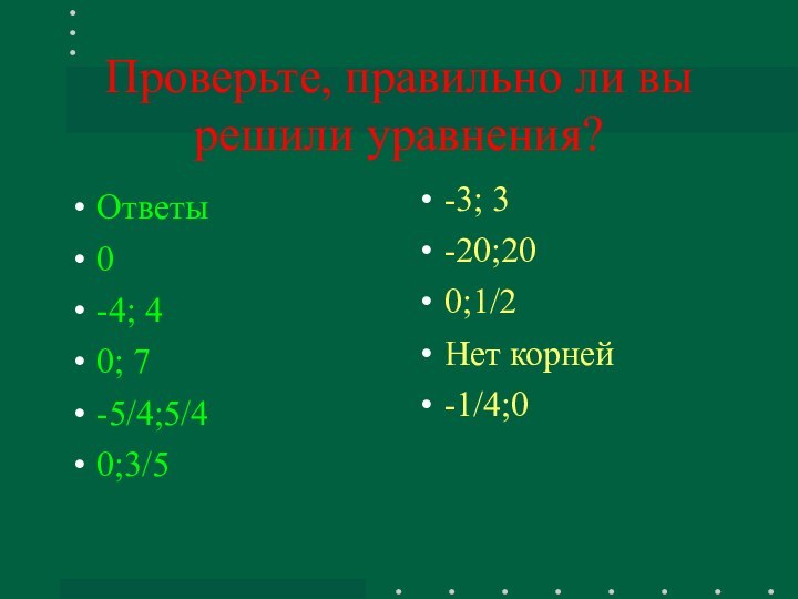 Проверьте, правильно ли вы решили уравнения?Ответы0-4; 40; 7-5/4;5/40;3/5-3; 3-20;200;1/2Нет корней-1/4;0