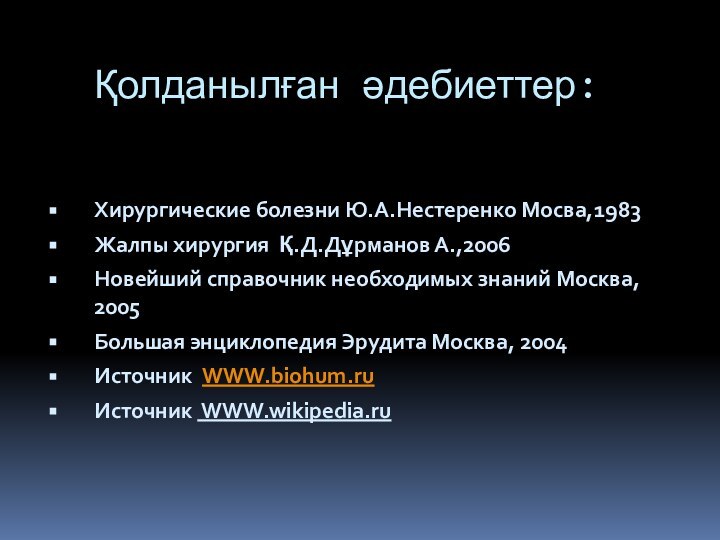 Қолданылған әдебиеттер:Хирургические болезни Ю.А.Нестеренко Мосва,1983Жалпы хирургия Қ.Д.Дұрманов А.,2006Новейший справочник необходимых знаний Москва,