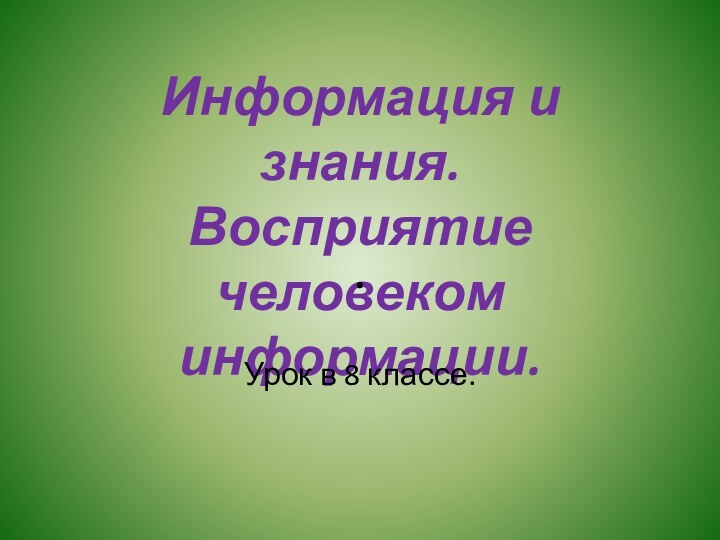 Информация и знания. Восприятие человеком информации.Урок в 8 классе..