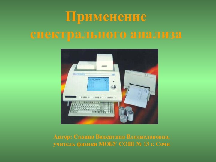 Применение спектрального анализаАвтор: Савина Валентина Владиславовна,учитель физики МОБУ СОШ № 13 г. Сочи