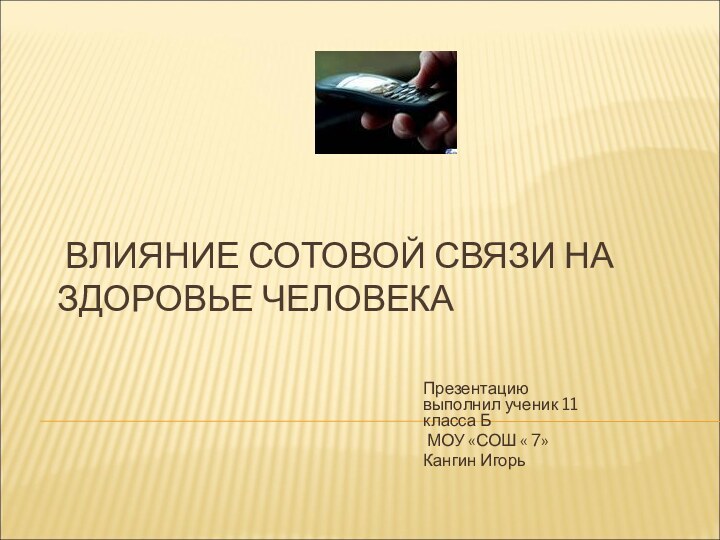 ВЛИЯНИЕ СОТОВОЙ СВЯЗИ НА ЗДОРОВЬЕ ЧЕЛОВЕКАПрезентацию выполнил ученик 11 класса Б