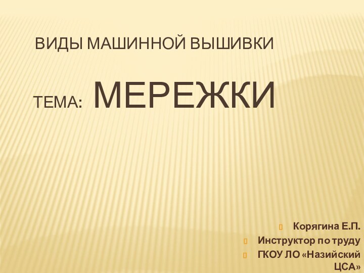 Виды машинной вышивки   тема:  мережкиКорягина Е.П.Инструктор по трудуГКОУ ЛО «Назийский ЦСА»