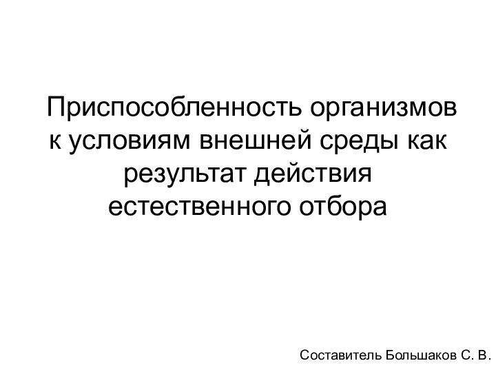 Приспособленность организмов к условиям внешней среды как результат действия естественного отбораСоставитель Большаков С. В.