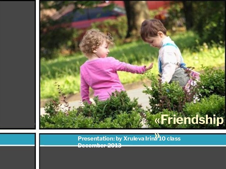 «Friendship»Presentation: by Xruleva Irina 10 class December 2013