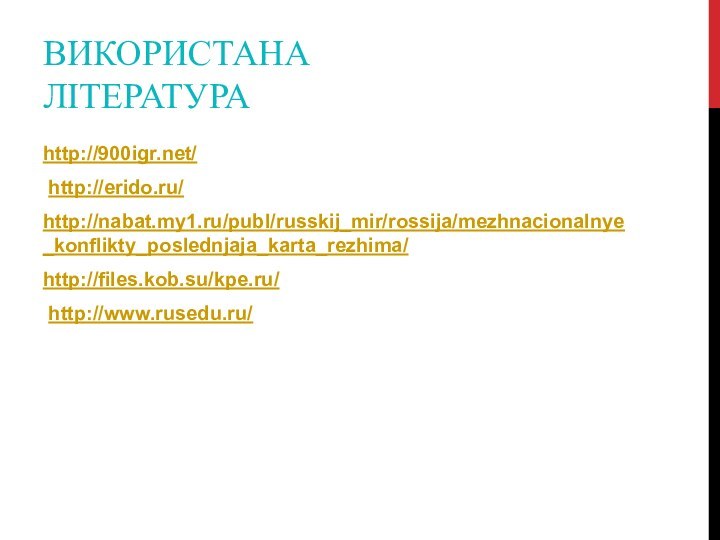 ВИКОРИСТАНА ЛІТЕРАТУРАhttp:/// http://erido.ru/ http://nabat.my1.ru/publ/russkij_mir/rossija/mezhnacionalnye_konflikty_poslednjaja_karta_rezhima/http://files.kob.su/kpe.ru/ http://www.rusedu.ru/