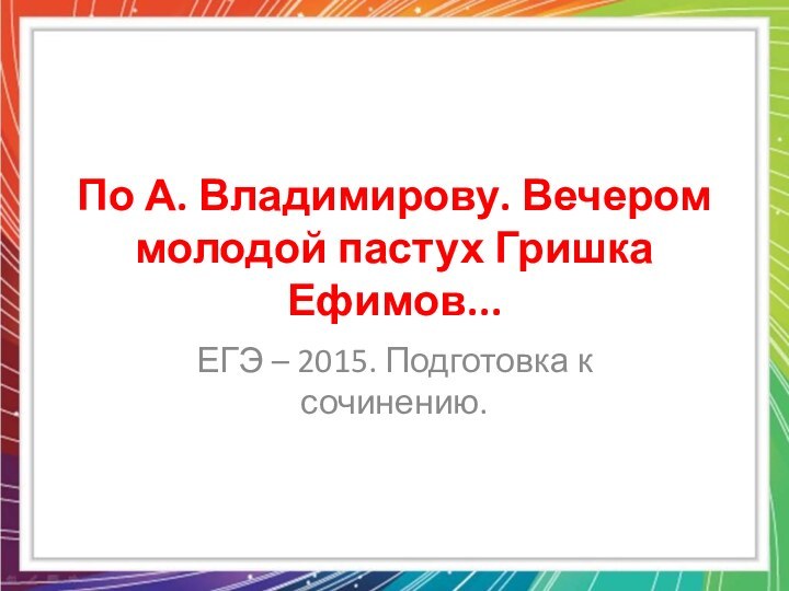 По А. Владимирову. Вечером молодой пастух Гришка Ефимов...ЕГЭ – 2015. Подготовка к сочинению.