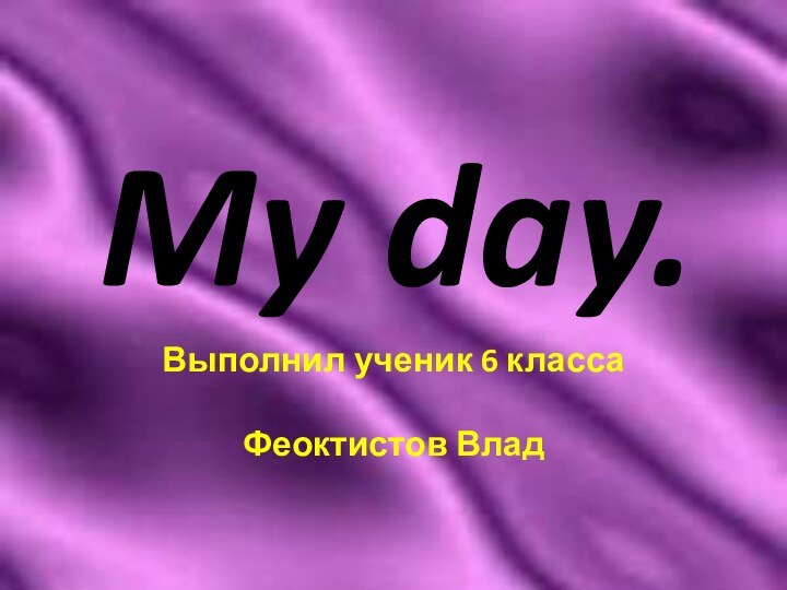 My day. Выполнил ученик 6 класса