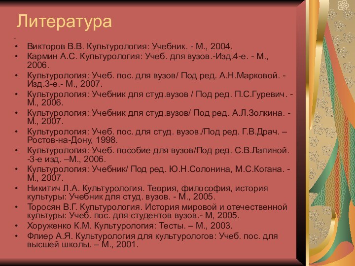 Литература Викторов В.В. Культурология: Учебник. - М., 2004.Кармин А.С. Культурология: Учеб.