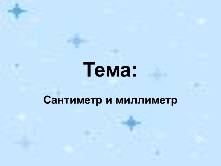 Тема:Сантиметр и миллиметр