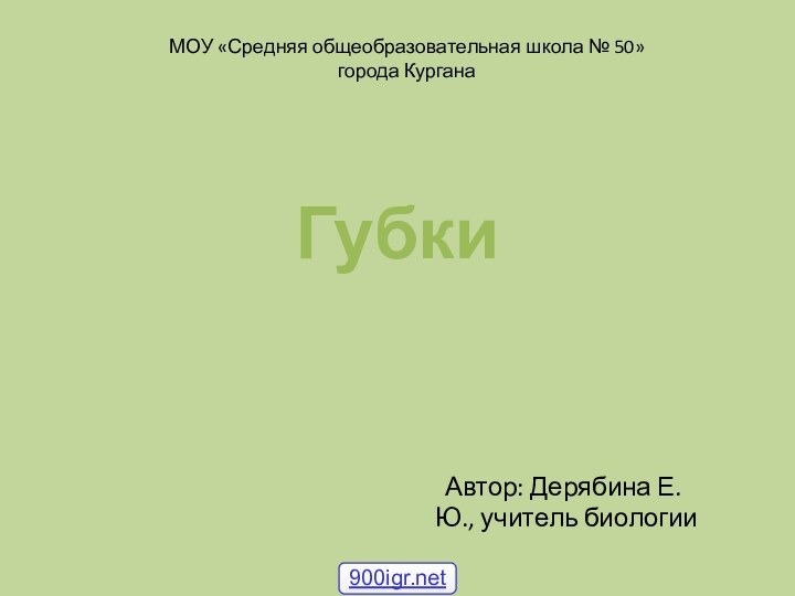 МОУ «Средняя общеобразовательная школа № 50» города Кургана	Автор: Дерябина Е.Ю., учитель биологииГубки