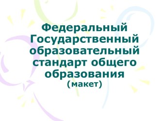 Федеральный Государственный образовательный стандарт общего образования (макет)