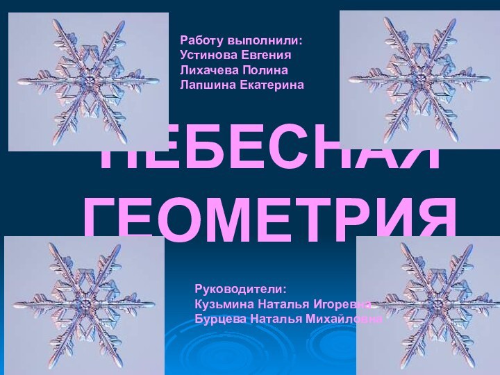 НЕБЕСНАЯ ГЕОМЕТРИЯРаботу выполнили:Устинова ЕвгенияЛихачева ПолинаЛапшина ЕкатеринаРуководители:Кузьмина Наталья ИгоревнаБурцева Наталья Михайловна