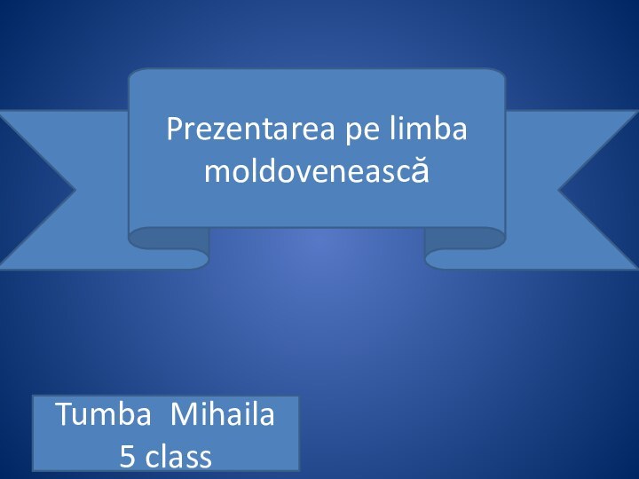 Tumba Mihaila 5 class Prezentarea pe limba moldovenească