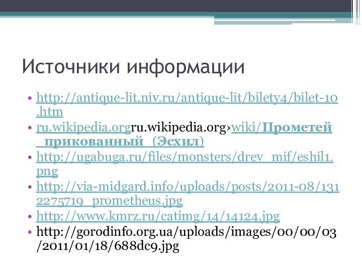 Источники информацииhttp://antique-lit.niv.ru/antique-lit/bilety4/bilet-10.htmru.wikipedia.orgru.wikipedia.org›wiki/Прометей_прикованный_(Эсхил)http://ugabuga.ru/files/monsters/drev_mif/eshil1.pnghttp://via-midgard.info/uploads/posts/2011-08/1312275719_prometheus.jpghttp://www.kmrz.ru/catimg/14/14124.jpghttp://gorodinfo.org.ua/uploads/images/00/00/03/2011/01/18/688dc9.jpg