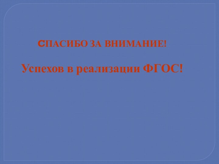 CПАСИБО ЗА ВНИМАНИЕ!Успехов в реализации ФГОС!