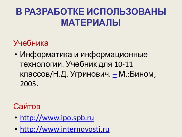 В РАЗРАБОТКЕ ИСПОЛЬЗОВАНЫ МАТЕРИАЛЫУчебникаИнформатика и информационные технологии. Учебник для 10-11 классов/Н.Д. Угринович. – М.:Бином, 2005.Сайтовhttp://www.ipo.spb.ruhttp://www.internovosti.ru