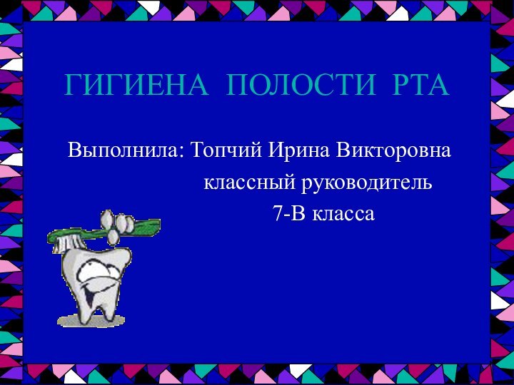 ГИГИЕНА ПОЛОСТИ РТАВыполнила: Топчий Ирина Викторовна