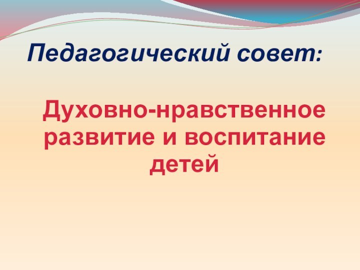 Педагогический совет:Духовно-нравственноеразвитие и воспитание детей