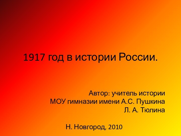 1917 год в истории России.Автор: учитель истории МОУ гимназии имени А.С. ПушкинаЛ. А. ТюлинаН. Новгород, 2010