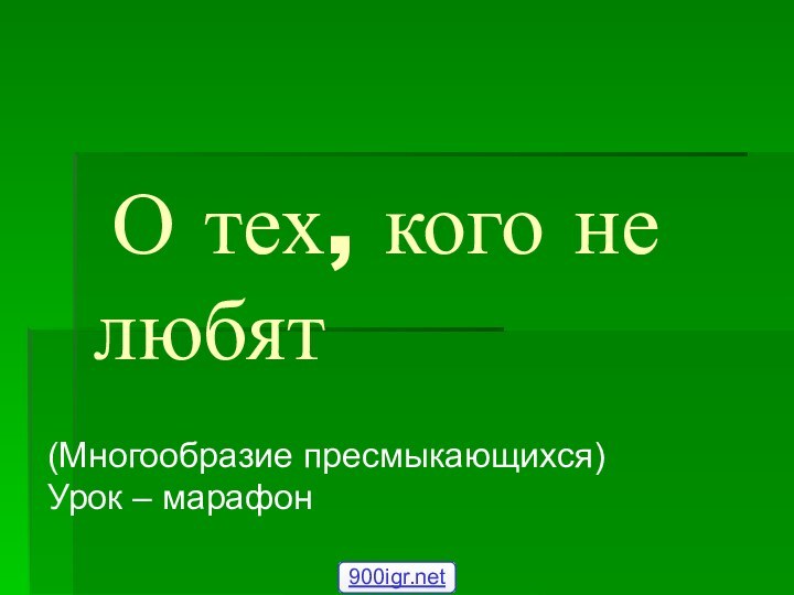 О тех, кого не любят (Многообразие пресмыкающихся) Урок – марафон